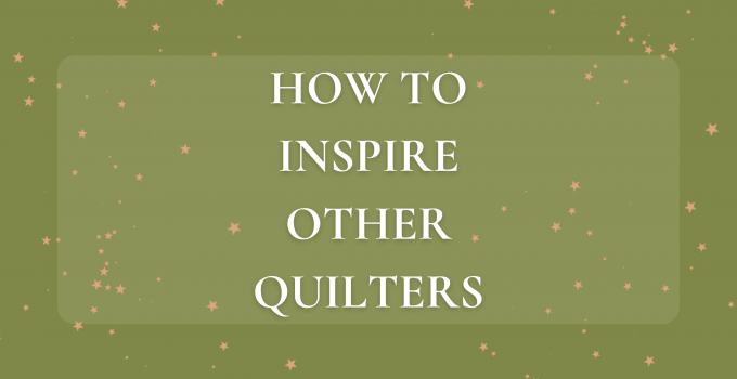 How to Inspire Other Quilters