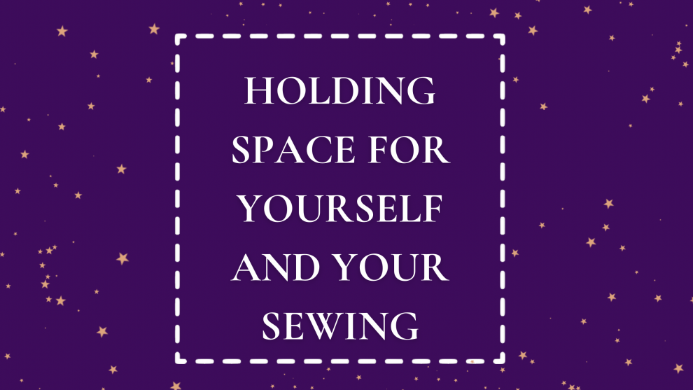 Holding Space for Yourself and Your Sewing