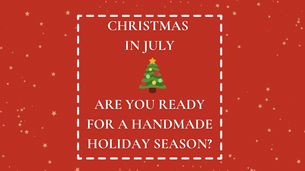 Christmas In July - Are you ready for a handmade holiday season? 