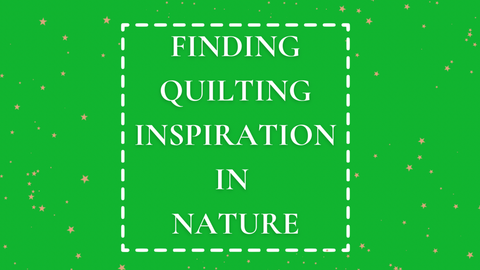 Finding Quilting Inspiration in Nature
