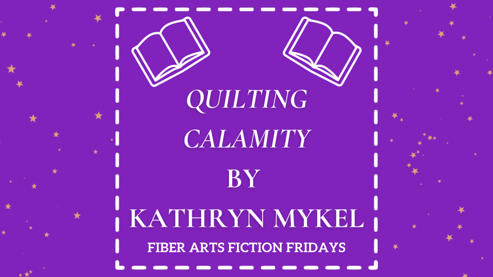 Quilting Calamity - Fiber Arts Fiction Fridays