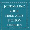 Journaling For Fiber Arts Fiction Book Finishes, Plus a Free Download