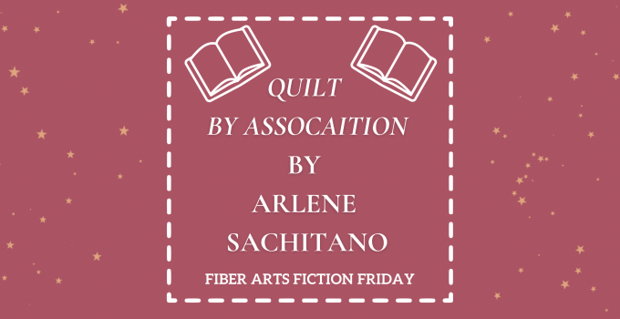 Quilt By Association – Fiber Arts Fiction Friday