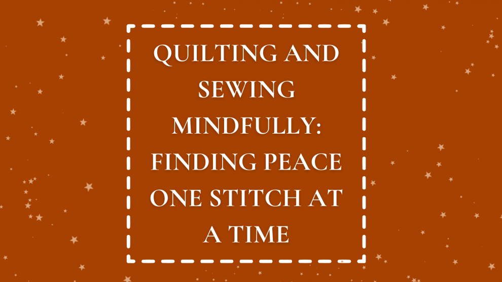 Quilting And Sewing mindfully: Finding peace one stitch at a time