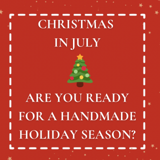 Christmas In July - Are you ready for a handmade holiday season?