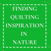 Finding Quilting Inspiration in Nature