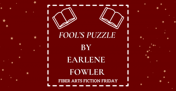 Fool’s Puzzle – Fiber Arts Fiction Friday