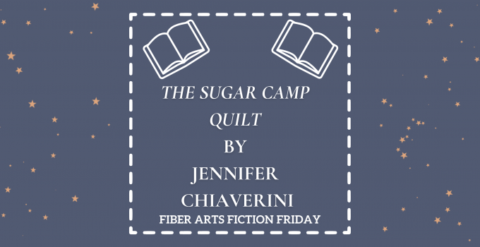 The Sugar Camp Quilt – Fiber Arts Fiction Friday